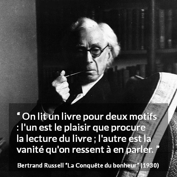 Citation de Bertrand Russell sur la lecture tirée de La Conquête du bonheur - On lit un livre pour deux motifs : l'un est le plaisir que procure la lecture du livre ; l'autre est la vanité qu'on ressent à en parler.