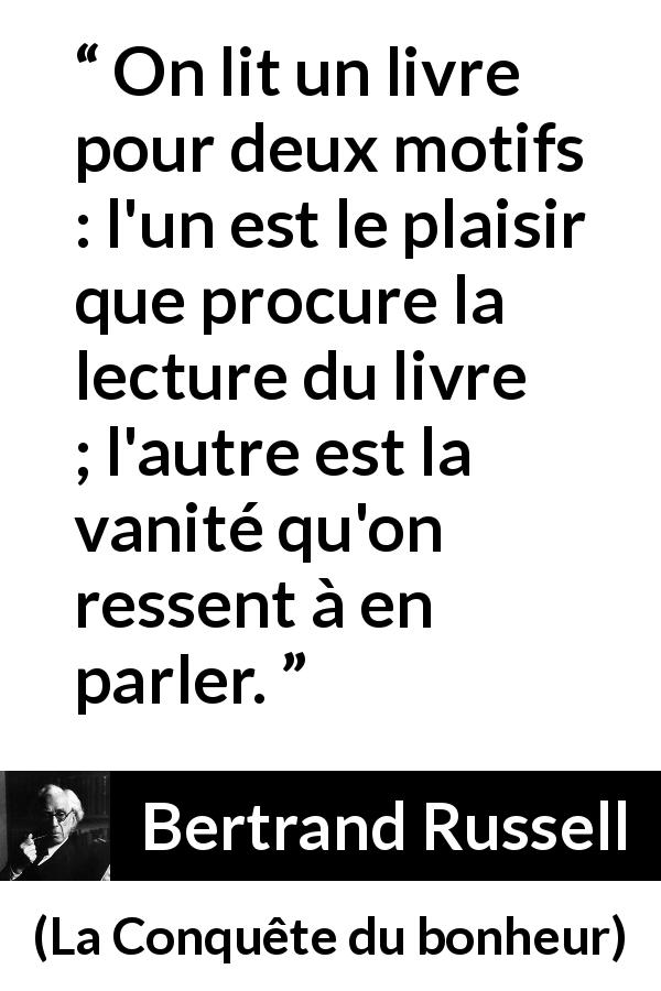 Citation de Bertrand Russell sur la lecture tirée de La Conquête du bonheur - On lit un livre pour deux motifs : l'un est le plaisir que procure la lecture du livre ; l'autre est la vanité qu'on ressent à en parler.