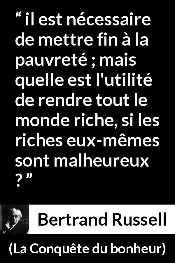 Citation de Bertrand Russell sur la pauvreté tirée de La Conquête du bonheur - il est nécessaire de mettre fin à la pauvreté ; mais quelle est l'utilité de rendre tout le monde riche, si les riches eux-mêmes sont malheureux ?
