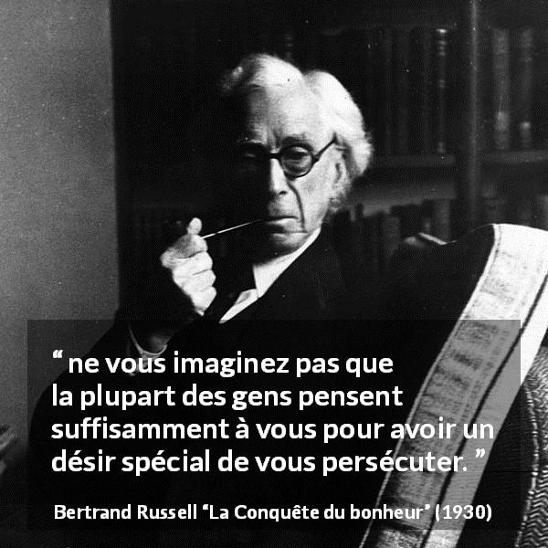 Citation de Bertrand Russell sur la persécution tirée de La Conquête du bonheur - ne vous imaginez pas que la plupart des gens pensent suffisamment à vous pour avoir un désir spécial de vous persécuter.