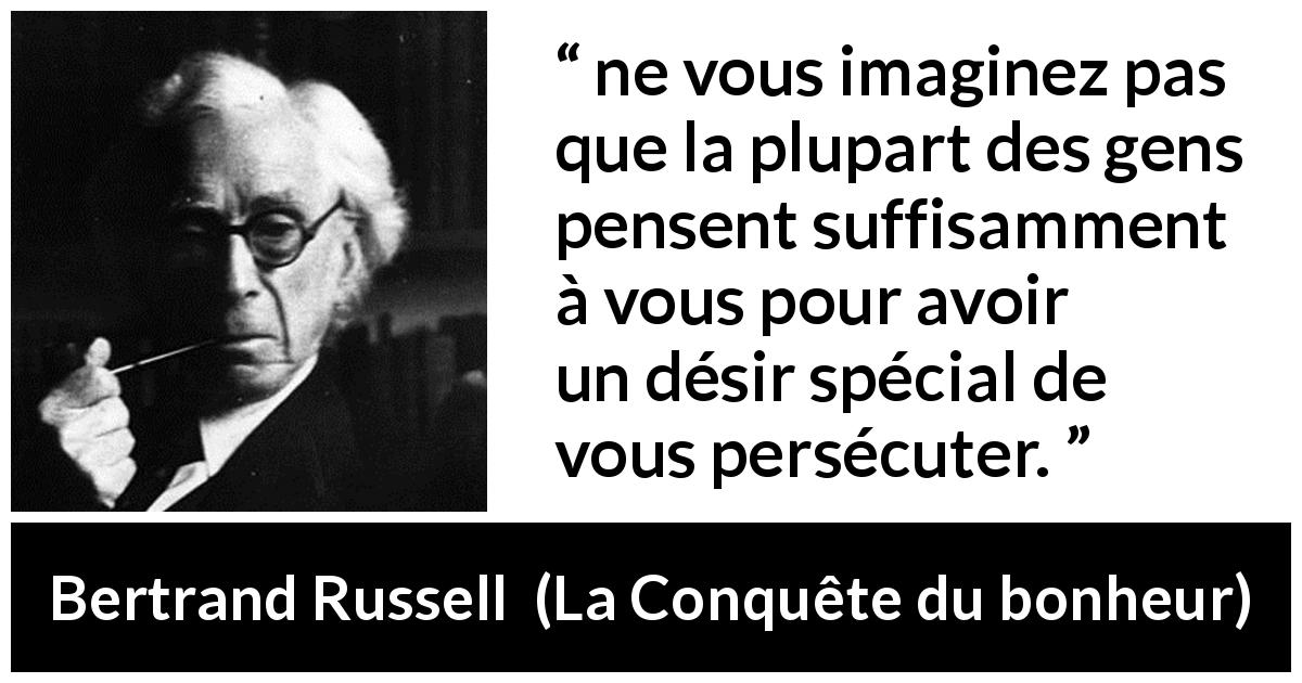 Citation de Bertrand Russell sur la persécution tirée de La Conquête du bonheur - ne vous imaginez pas que la plupart des gens pensent suffisamment à vous pour avoir un désir spécial de vous persécuter.