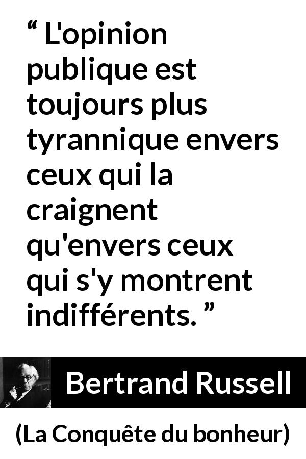 Citation de Bertrand Russell sur la tyrannie tirée de La Conquête du bonheur - L'opinion publique est toujours plus tyrannique envers ceux qui la craignent qu'envers ceux qui s'y montrent indifférents.