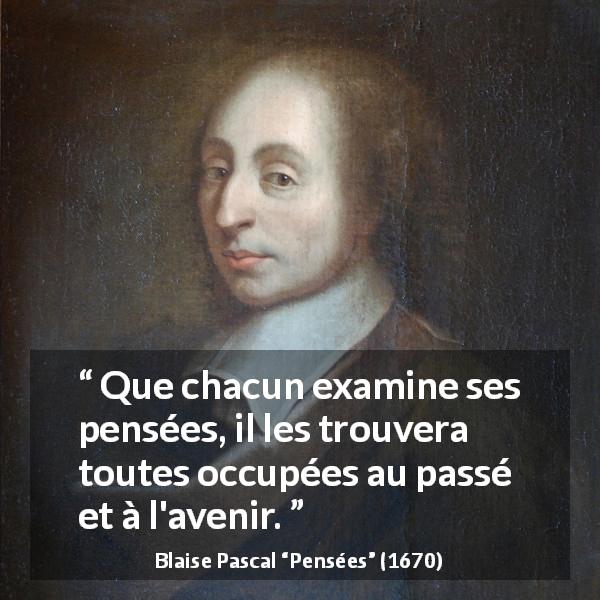 Citation de Blaise Pascal sur l'avenir tirée de Pensées - Que chacun examine ses pensées, il les trouvera toutes occupées au passé et à l'avenir.
