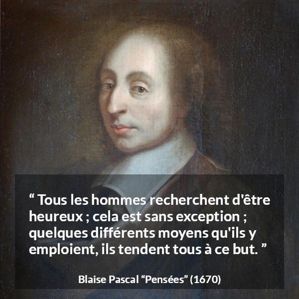 Citation de Blaise Pascal sur le but tirée de Pensées - Tous les hommes recherchent d'être heureux ; cela est sans exception ; quelques différents moyens qu'ils y emploient, ils tendent tous à ce but.