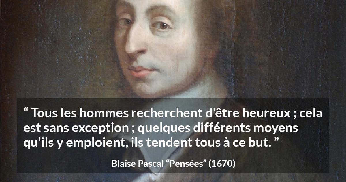 Citation de Blaise Pascal sur le but tirée de Pensées - Tous les hommes recherchent d'être heureux ; cela est sans exception ; quelques différents moyens qu'ils y emploient, ils tendent tous à ce but.