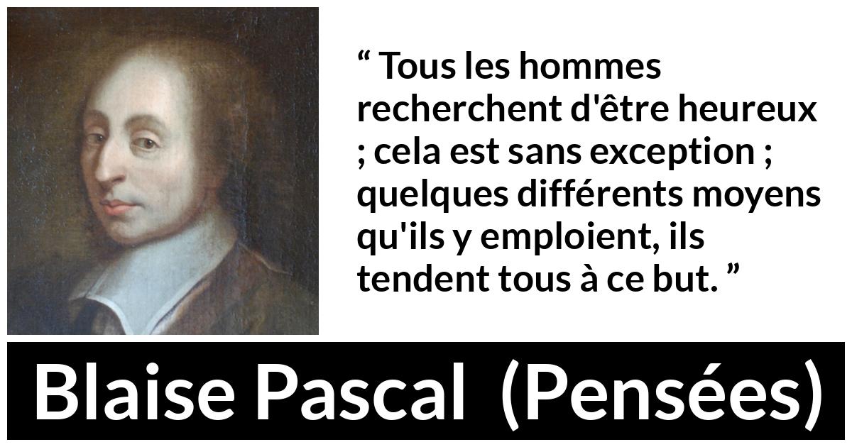 Citation de Blaise Pascal sur le but tirée de Pensées - Tous les hommes recherchent d'être heureux ; cela est sans exception ; quelques différents moyens qu'ils y emploient, ils tendent tous à ce but.