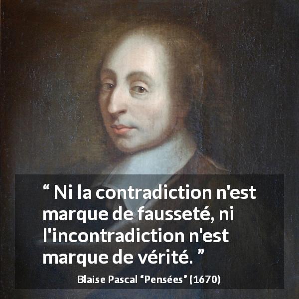 Citation de Blaise Pascal sur la contradiction tirée de Pensées - Ni la contradiction n'est marque de fausseté, ni l'incontradiction n'est marque de vérité.