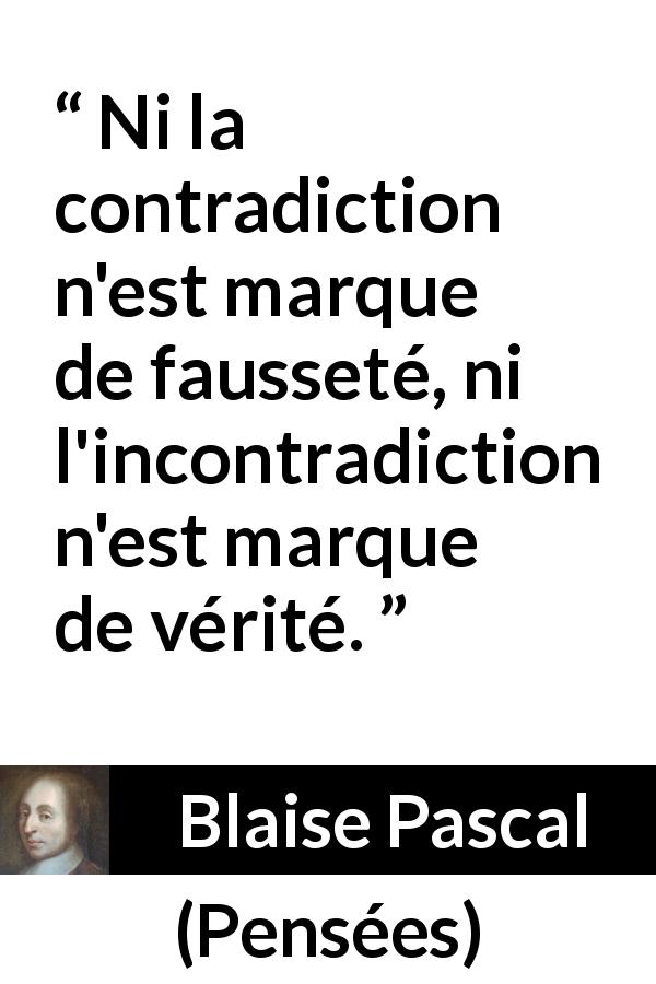 Citation de Blaise Pascal sur la contradiction tirée de Pensées - Ni la contradiction n'est marque de fausseté, ni l'incontradiction n'est marque de vérité.
