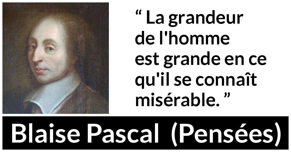 Citation de Blaise Pascal sur la grandeur tirée de Pensées - La grandeur de l'homme est grande en ce qu'il se connaît misérable.