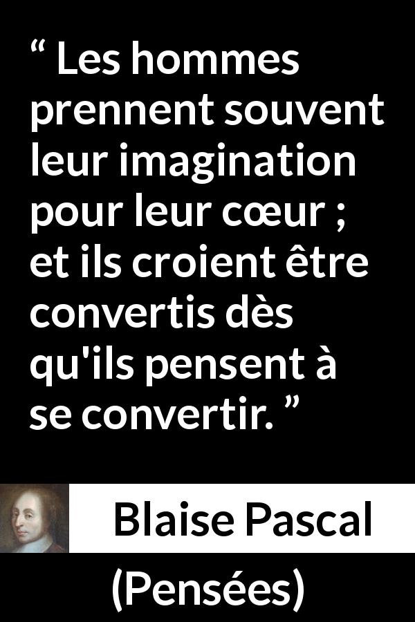 Citation de Blaise Pascal sur l'imagination tirée de Pensées - Les hommes prennent souvent leur imagination pour leur cœur ; et ils croient être convertis dès qu'ils pensent à se convertir.