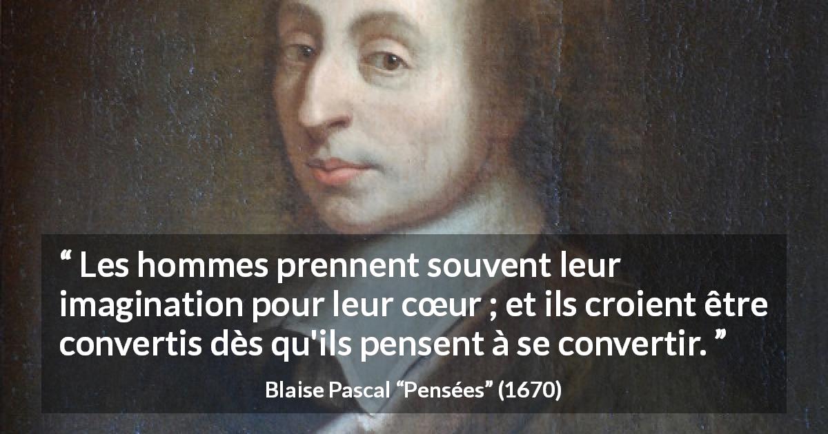 Citation de Blaise Pascal sur l'imagination tirée de Pensées - Les hommes prennent souvent leur imagination pour leur cœur ; et ils croient être convertis dès qu'ils pensent à se convertir.