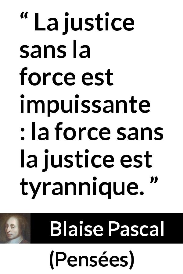 Citation de Blaise Pascal sur la justice tirée de Pensées - La justice sans la force est impuissante : la force sans la justice est tyrannique.