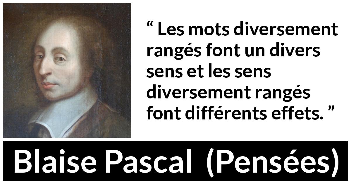 Citation de Blaise Pascal sur les mots tirée de Pensées - Les mots diversement rangés font un divers sens et les sens diversement rangés font différents effets.