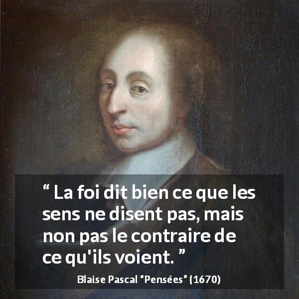 Citation de Blaise Pascal sur la perception tirée de Pensées - La foi dit bien ce que les sens ne disent pas, mais non pas le contraire de ce qu'ils voient.