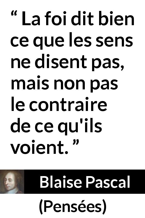 Citation de Blaise Pascal sur la perception tirée de Pensées - La foi dit bien ce que les sens ne disent pas, mais non pas le contraire de ce qu'ils voient.