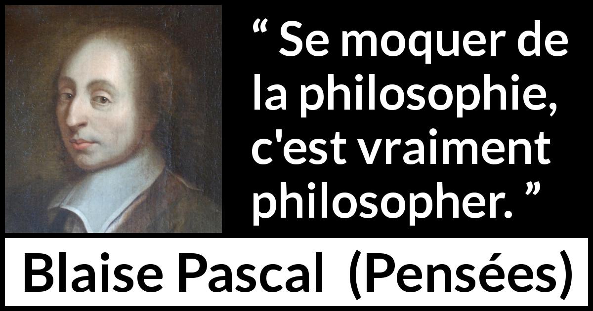 Citation de Blaise Pascal sur la philosophie tirée de Pensées - Se moquer de la philosophie, c'est vraiment philosopher.