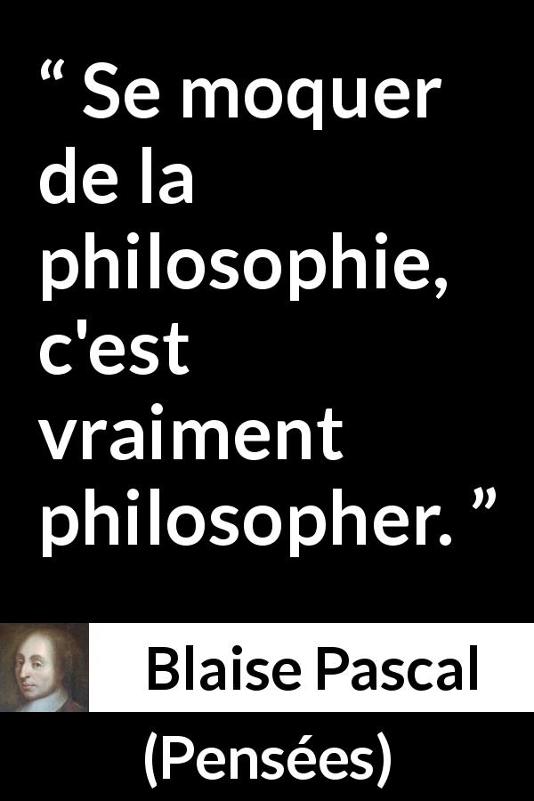 Citation de Blaise Pascal sur la philosophie tirée de Pensées - Se moquer de la philosophie, c'est vraiment philosopher.