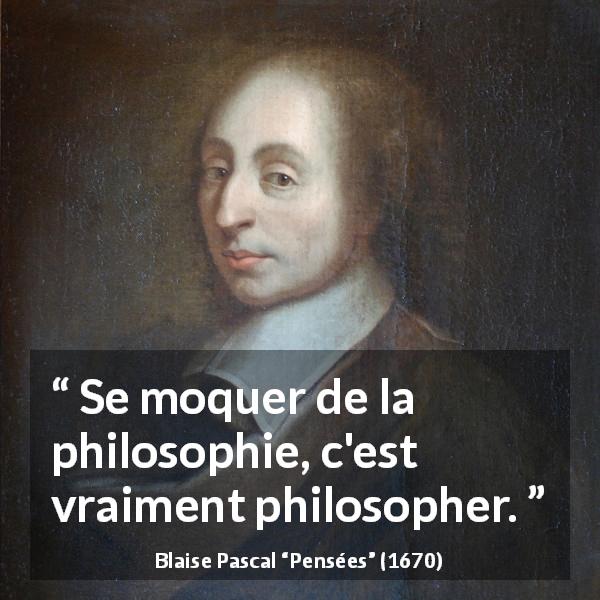 Citation de Blaise Pascal sur la philosophie tirée de Pensées - Se moquer de la philosophie, c'est vraiment philosopher.