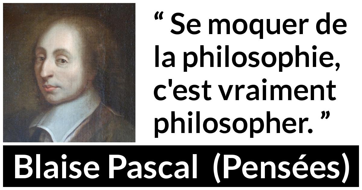 Citation de Blaise Pascal sur la philosophie tirée de Pensées - Se moquer de la philosophie, c'est vraiment philosopher.