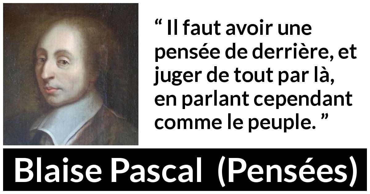 Citation de Blaise Pascal sur la réflexion tirée de Pensées - Il faut avoir une pensée de derrière, et juger de tout par là, en parlant cependant comme le peuple.