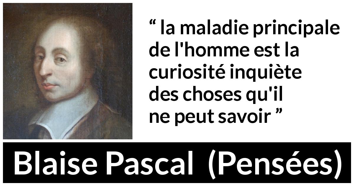 Citation de Blaise Pascal sur le savoir tirée de Pensées - la maladie principale de l'homme est la curiosité inquiète des choses qu'il ne peut savoir
