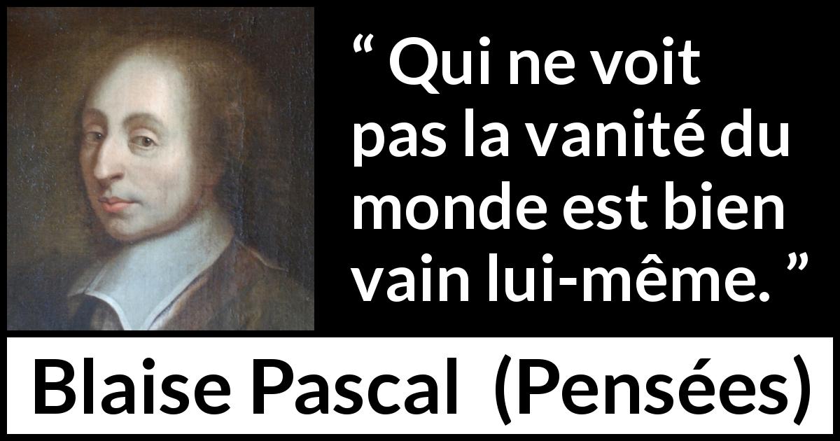 Citation de Blaise Pascal sur la vanité tirée de Pensées - Qui ne voit pas la vanité du monde est bien vain lui-même.