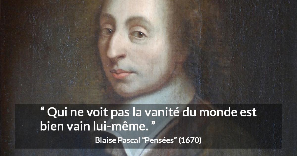 Citation de Blaise Pascal sur la vanité tirée de Pensées - Qui ne voit pas la vanité du monde est bien vain lui-même.