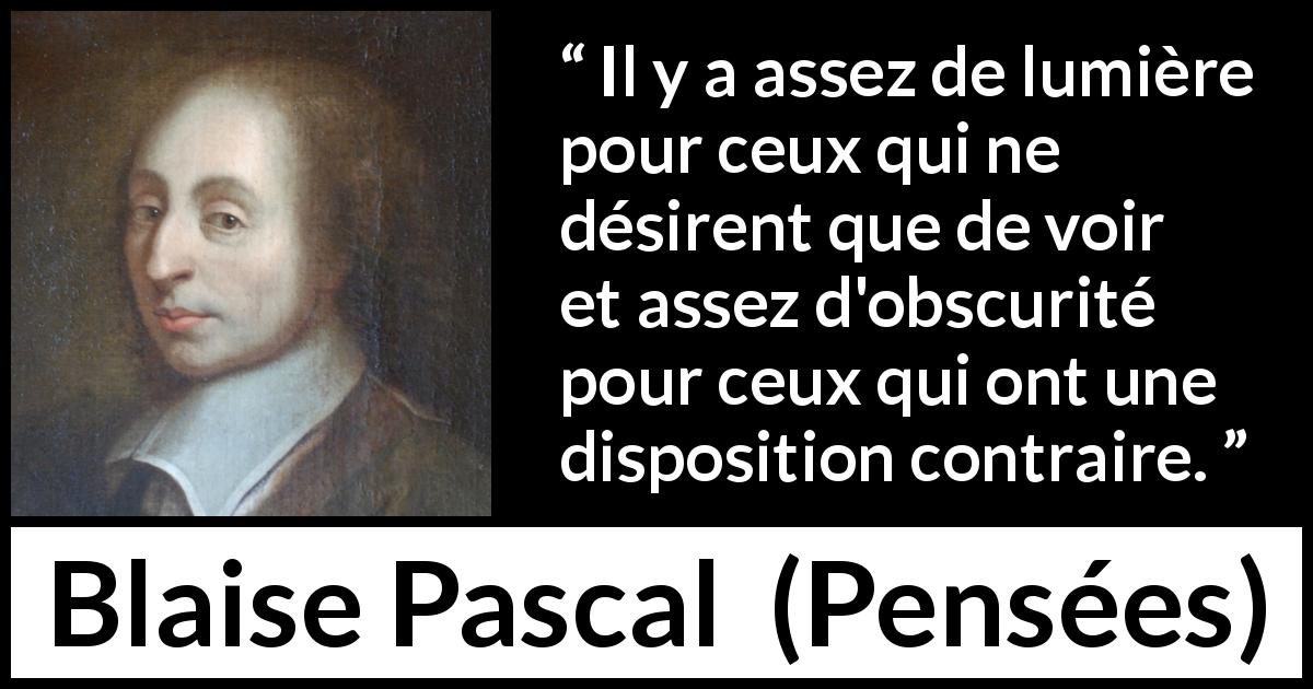 Citation de Blaise Pascal sur la vision tirée de Pensées - Il y a assez de lumière pour ceux qui ne désirent que de voir et assez d'obscurité pour ceux qui ont une disposition contraire.