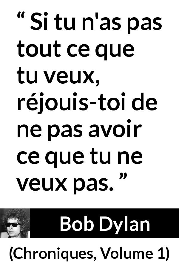 Citation de Bob Dylan sur le désir tirée de Chroniques, Volume 1 - Si tu n'as pas tout ce que tu veux, réjouis-toi de ne pas avoir ce que tu ne veux pas.