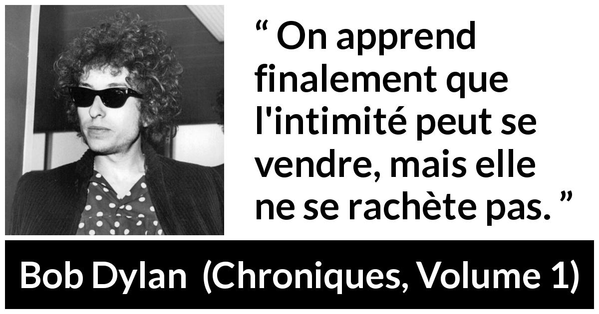 Citation de Bob Dylan sur l'intimité tirée de Chroniques, Volume 1 - On apprend finalement que l'intimité peut se vendre, mais elle ne se rachète pas.