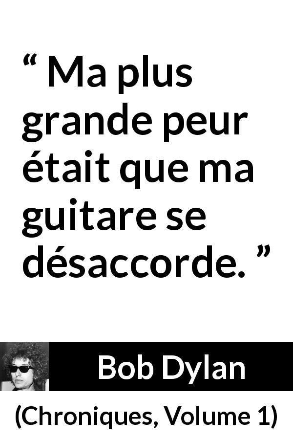 Citation de Bob Dylan sur la justesse tirée de Chroniques, Volume 1 - Ma plus grande peur était que ma guitare se désaccorde.