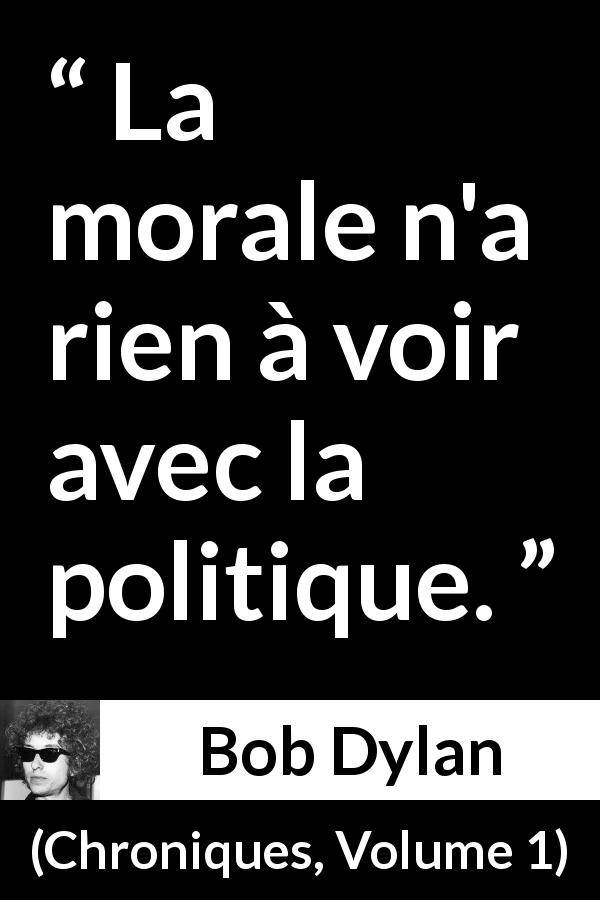 Citation de Bob Dylan sur la morale tirée de Chroniques, Volume 1 - La morale n'a rien à voir avec la politique.