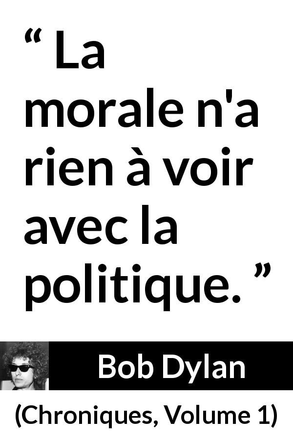Citation de Bob Dylan sur la morale tirée de Chroniques, Volume 1 - La morale n'a rien à voir avec la politique.