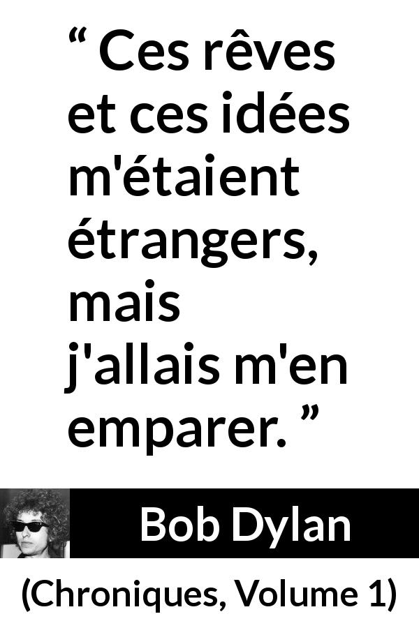 Citation de Bob Dylan sur les rêves tirée de Chroniques, Volume 1 - Ces rêves et ces idées m'étaient étrangers, mais j'allais m'en emparer.