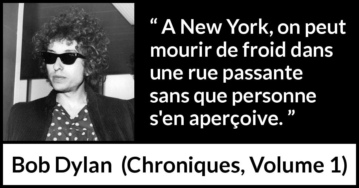 Citation de Bob Dylan sur la ville tirée de Chroniques, Volume 1 - A New York, on peut mourir de froid dans une rue passante sans que personne s'en aperçoive.