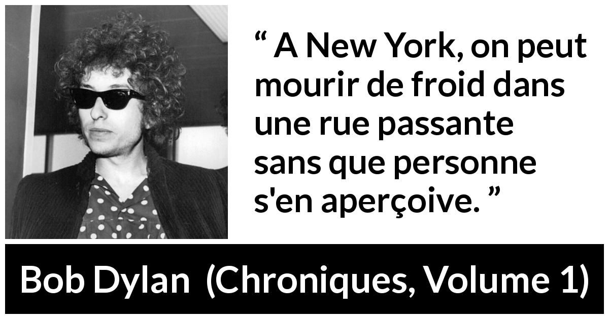 Citation de Bob Dylan sur la ville tirée de Chroniques, Volume 1 - A New York, on peut mourir de froid dans une rue passante sans que personne s'en aperçoive.