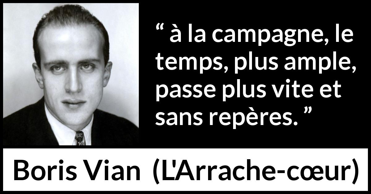 Citation de Boris Vian sur le temps tirée de L'Arrache-cœur - à la campagne, le temps, plus ample, passe plus vite et sans repères.