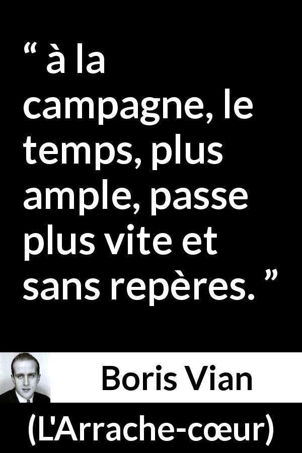 Citation de Boris Vian sur le temps tirée de L'Arrache-cœur - à la campagne, le temps, plus ample, passe plus vite et sans repères.