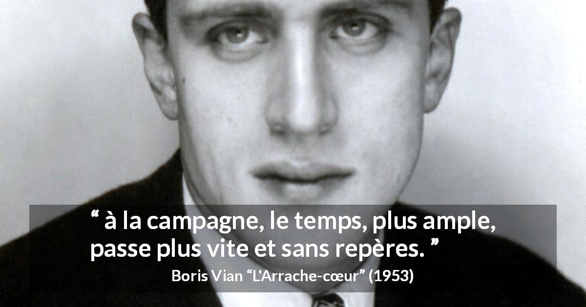 Citation de Boris Vian sur le temps tirée de L'Arrache-cœur - à la campagne, le temps, plus ample, passe plus vite et sans repères.