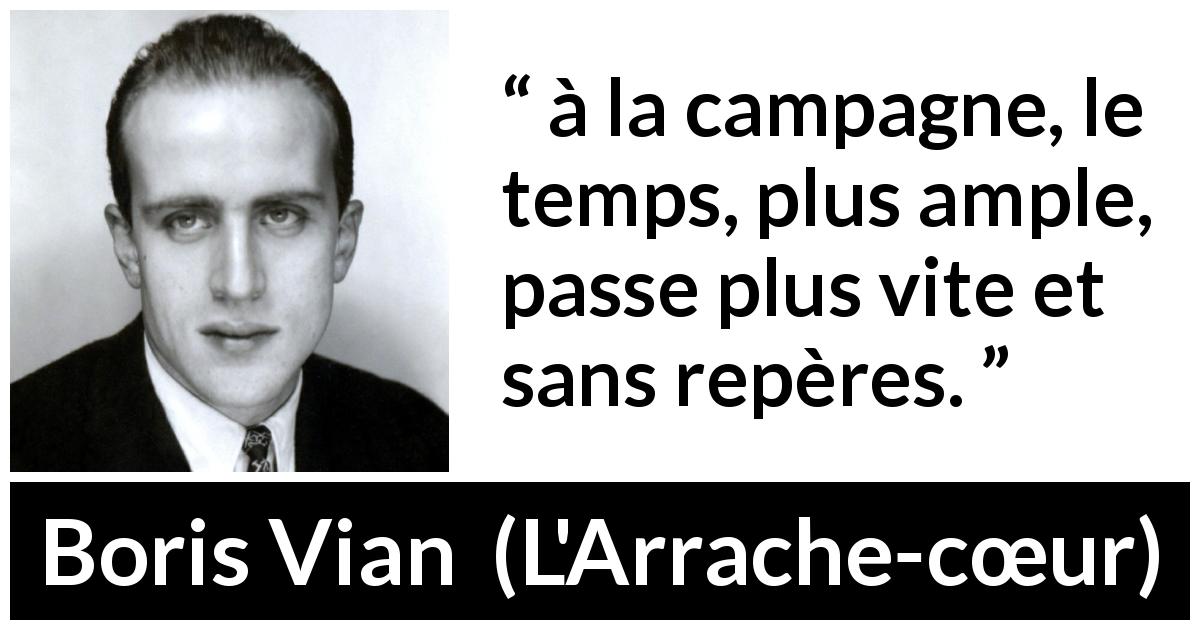 Citation de Boris Vian sur le temps tirée de L'Arrache-cœur - à la campagne, le temps, plus ample, passe plus vite et sans repères.