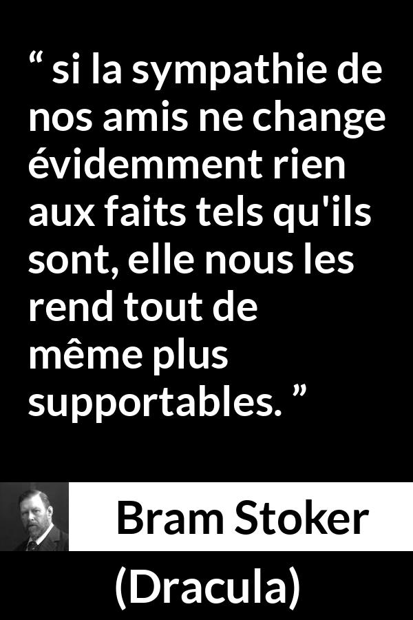 Citation de Bram Stoker sur l'amitié tirée de Dracula - si la sympathie de nos amis ne change évidemment rien aux faits tels qu'ils sont, elle nous les rend tout de même plus supportables.