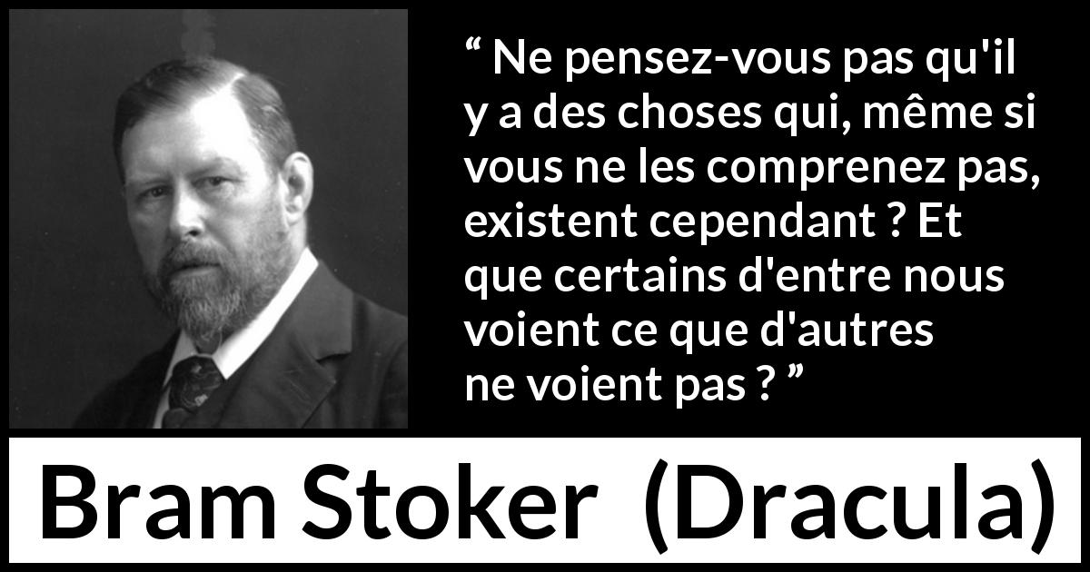 Citation de Bram Stoker sur la compréhension tirée de Dracula - Ne pensez-vous pas qu'il y a des choses qui, même si vous ne les comprenez pas, existent cependant ? Et que certains d'entre nous voient ce que d'autres ne voient pas ?