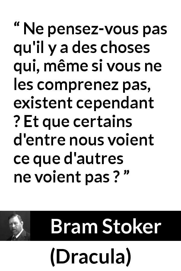 Citation de Bram Stoker sur la compréhension tirée de Dracula - Ne pensez-vous pas qu'il y a des choses qui, même si vous ne les comprenez pas, existent cependant ? Et que certains d'entre nous voient ce que d'autres ne voient pas ?