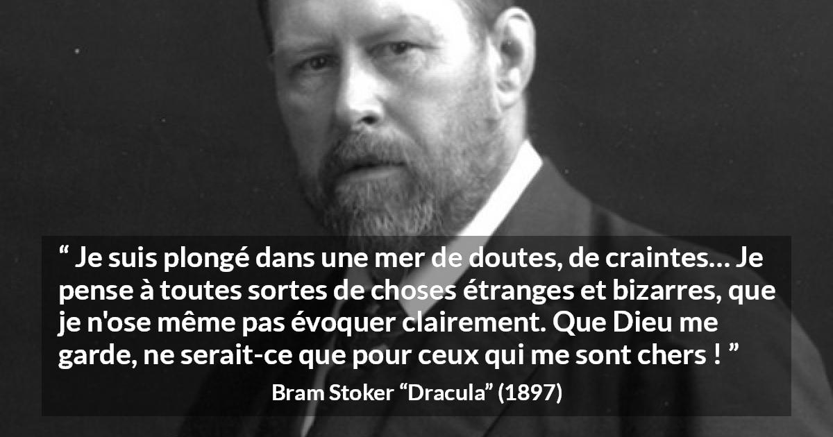 Citation de Bram Stoker sur la crainte tirée de Dracula - Je suis plongé dans une mer de doutes, de craintes… Je pense à toutes sortes de choses étranges et bizarres, que je n'ose même pas évoquer clairement. Que Dieu me garde, ne serait-ce que pour ceux qui me sont chers !