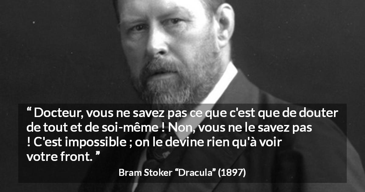Citation de Bram Stoker sur le doute tirée de Dracula - Docteur, vous ne savez pas ce que c'est que de douter de tout et de soi-même ! Non, vous ne le savez pas ! C'est impossible ; on le devine rien qu'à voir votre front.