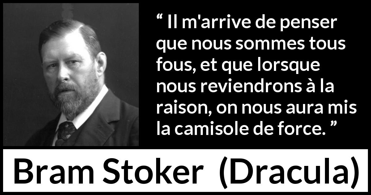 Citation de Bram Stoker sur la folie tirée de Dracula - Il m'arrive de penser que nous sommes tous fous, et que lorsque nous reviendrons à la raison, on nous aura mis la camisole de force.