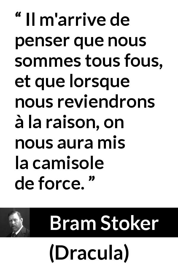 Citation de Bram Stoker sur la folie tirée de Dracula - Il m'arrive de penser que nous sommes tous fous, et que lorsque nous reviendrons à la raison, on nous aura mis la camisole de force.
