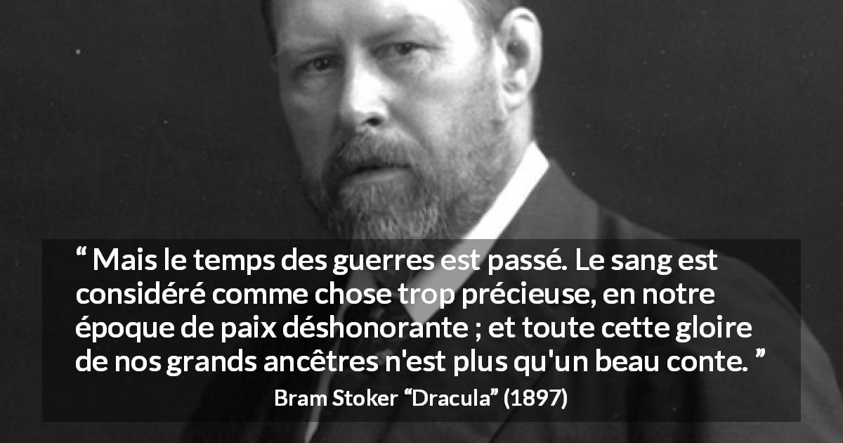 Citation de Bram Stoker sur l'honneur tirée de Dracula - Mais le temps des guerres est passé. Le sang est considéré comme chose trop précieuse, en notre époque de paix déshonorante ; et toute cette gloire de nos grands ancêtres n'est plus qu'un beau conte.