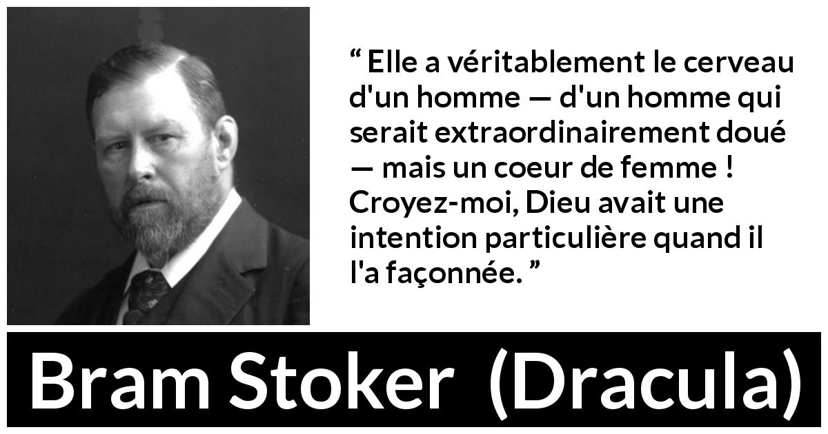 Citation de Bram Stoker sur l'intelligence tirée de Dracula - Elle a véritablement le cerveau d'un homme — d'un homme qui serait extraordinairement doué — mais un coeur de femme ! Croyez-moi, Dieu avait une intention particulière quand il l'a façonnée.