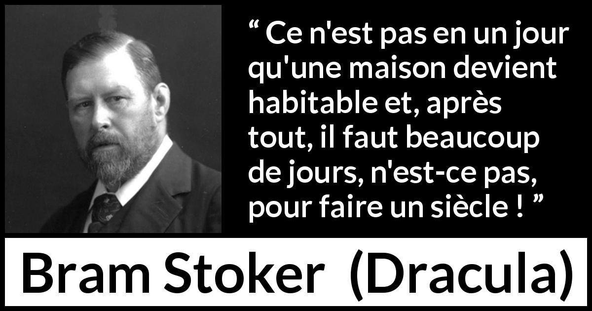 Citation de Bram Stoker sur la patience tirée de Dracula - Ce n'est pas en un jour qu'une maison devient habitable et, après tout, il faut beaucoup de jours, n'est-ce pas, pour faire un siècle !